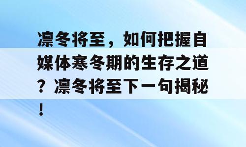 凛冬将至，如何把握自媒体寒冬期的生存之道？凛冬将至下一句揭秘！