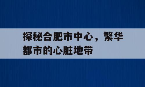 探秘合肥市中心，繁华都市的心脏地带