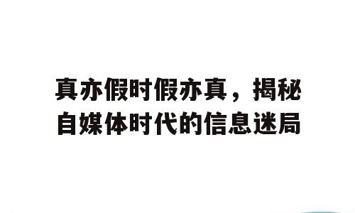 真亦假时假亦真，揭秘自媒体时代的信息迷局