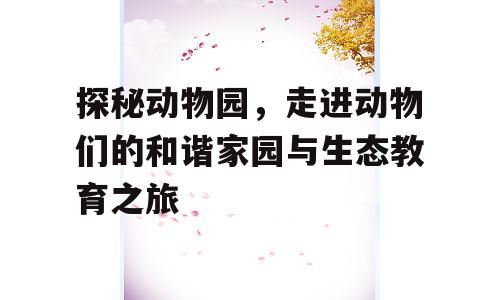 探秘动物园，走进动物们的和谐家园与生态教育之旅