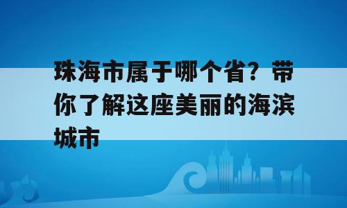珠海市属于哪个省？带你了解这座美丽的海滨城市
