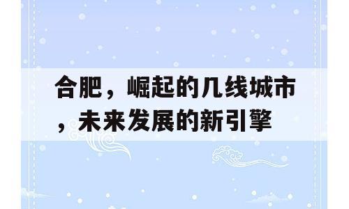 合肥，崛起的几线城市，未来发展的新引擎