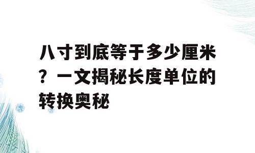 八寸到底等于多少厘米？一文揭秘长度单位的转换奥秘