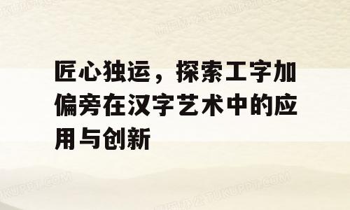 匠心独运，探索工字加偏旁在汉字艺术中的应用与创新