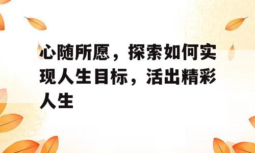 心随所愿，探索如何实现人生目标，活出精彩人生