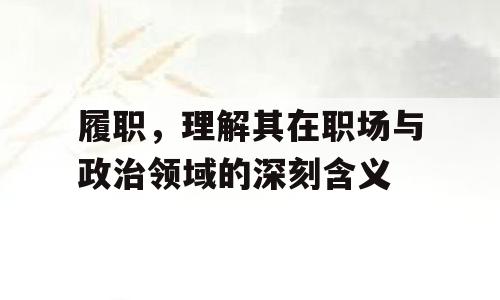 履职，理解其在职场与政治领域的深刻含义