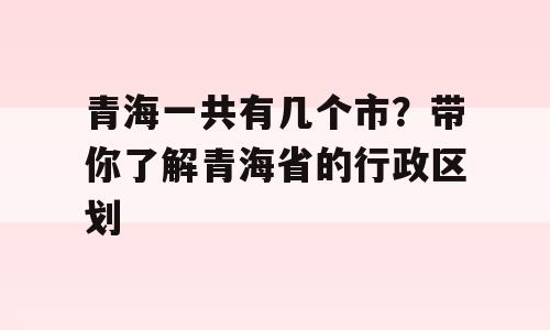 青海一共有几个市？带你了解青海省的行政区划