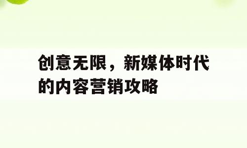 创意无限，新媒体时代的内容营销攻略