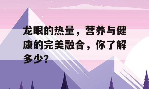 龙眼的热量，营养与健康的完美融合，你了解多少？