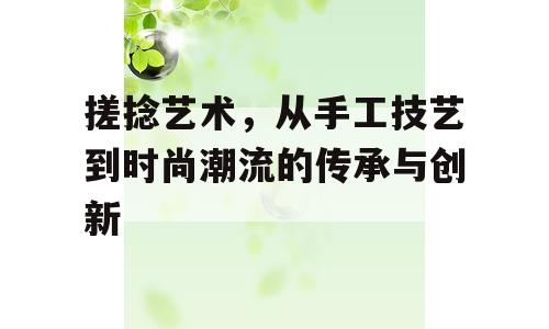 搓捻艺术，从手工技艺到时尚潮流的传承与创新
