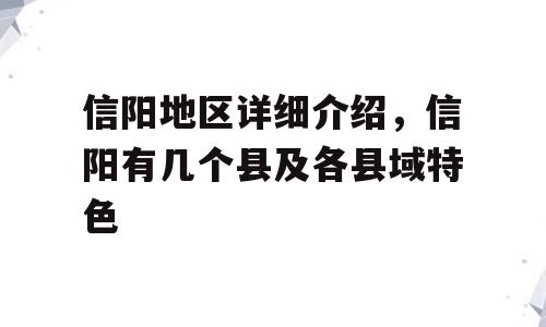 信阳地区详细介绍，信阳有几个县及各县域特色