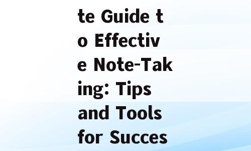 The Ultimate Guide to Effective Note-Taking: Tips and Tools for Success