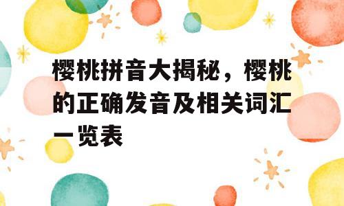 樱桃拼音大揭秘，樱桃的正确发音及相关词汇一览表