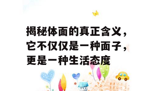 揭秘体面的真正含义，它不仅仅是一种面子，更是一种生活态度