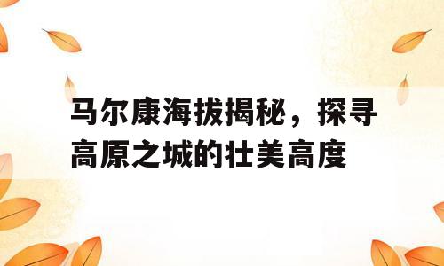 马尔康海拔揭秘，探寻高原之城的壮美高度