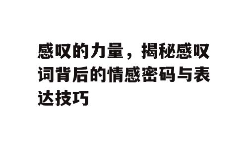 感叹的力量，揭秘感叹词背后的情感密码与表达技巧