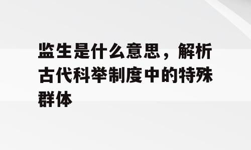 监生是什么意思，解析古代科举制度中的特殊群体
