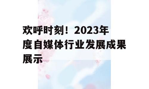 欢呼时刻！2023年度自媒体行业发展成果展示