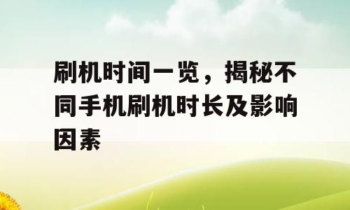 刷机时间一览，揭秘不同手机刷机时长及影响因素