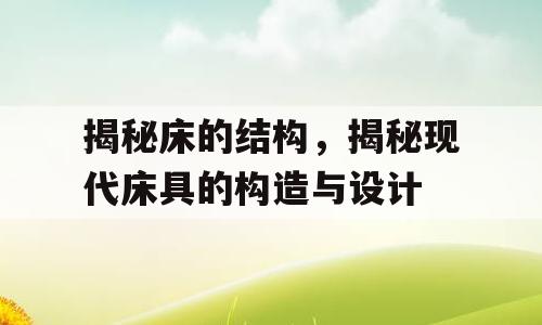 揭秘床的结构，揭秘现代床具的构造与设计