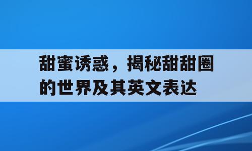 甜蜜诱惑，揭秘甜甜圈的世界及其英文表达