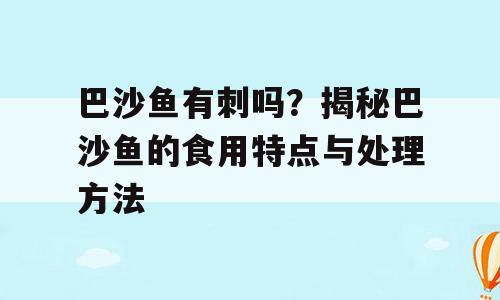 巴沙鱼有刺吗？揭秘巴沙鱼的食用特点与处理方法