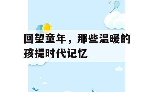 回望童年，那些温暖的孩提时代记忆