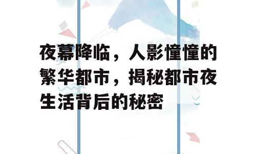 夜幕降临，人影憧憧的繁华都市，揭秘都市夜生活背后的秘密