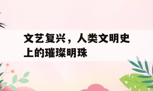 文艺复兴，人类文明史上的璀璨明珠