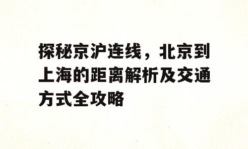 探秘京沪连线，北京到上海的距离解析及交通方式全攻略