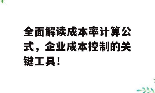 全面解读成本率计算公式，企业成本控制的关键工具！