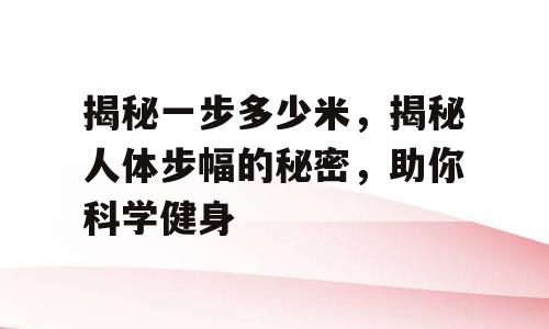 揭秘一步多少米，揭秘人体步幅的秘密，助你科学健身