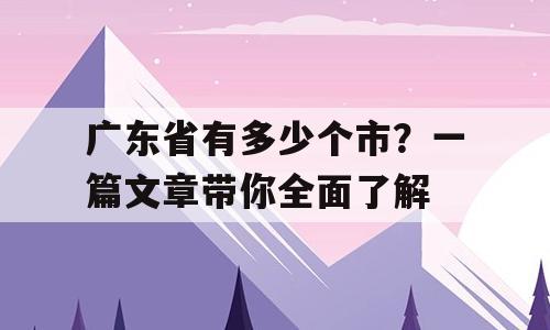 广东省有多少个市？一篇文章带你全面了解