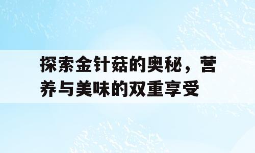 探索金针菇的奥秘，营养与美味的双重享受