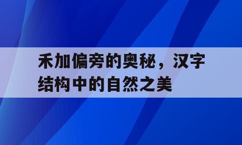 禾加偏旁的奥秘，汉字结构中的自然之美