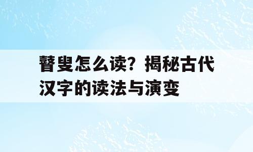瞽叟怎么读？揭秘古代汉字的读法与演变