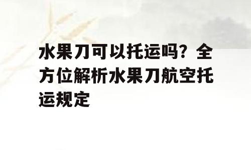 水果刀可以托运吗？全方位解析水果刀航空托运规定