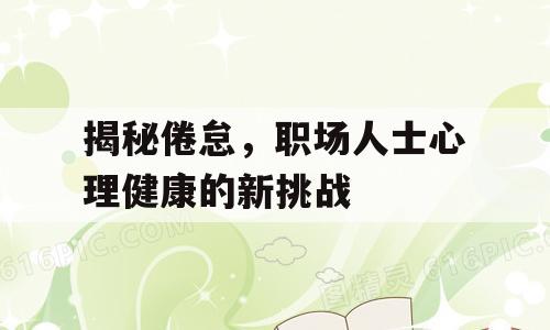 揭秘倦怠，职场人士心理健康的新挑战