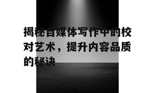 揭秘自媒体写作中的校对艺术，提升内容品质的秘诀