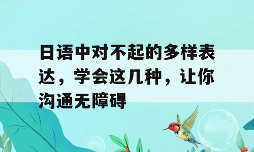 日语中对不起的多样表达，学会这几种，让你沟通无障碍