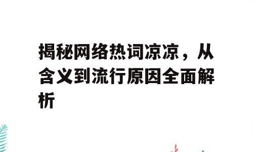 揭秘网络热词凉凉，从含义到流行原因全面解析
