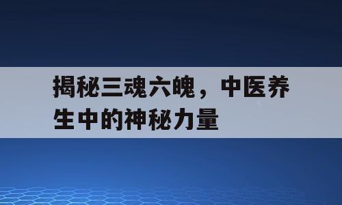揭秘三魂六魄，中医养生中的神秘力量