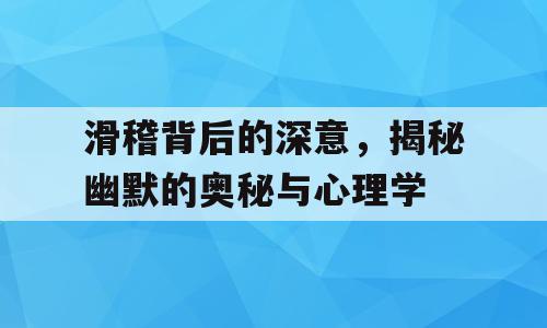 滑稽背后的深意，揭秘幽默的奥秘与心理学