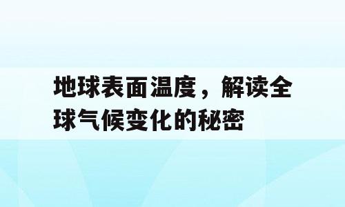 地球表面温度，解读全球气候变化的秘密