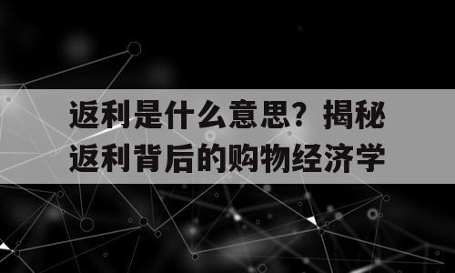 返利是什么意思？揭秘返利背后的购物经济学