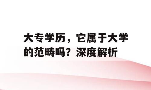 大专学历，它属于大学的范畴吗？深度解析