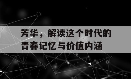 芳华，解读这个时代的青春记忆与价值内涵