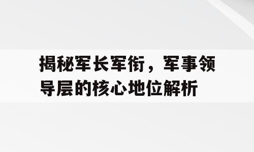 揭秘军长军衔，军事领导层的核心地位解析