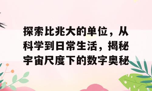 探索比兆大的单位，从科学到日常生活，揭秘宇宙尺度下的数字奥秘