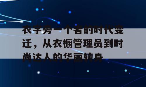 衣字旁一个者的时代变迁，从衣橱管理员到时尚达人的华丽转身